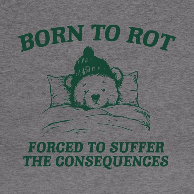 born to rot forced to suffer the consequences shirt, Funny Meme T Shirt, Cartoon Bear by CamavIngora